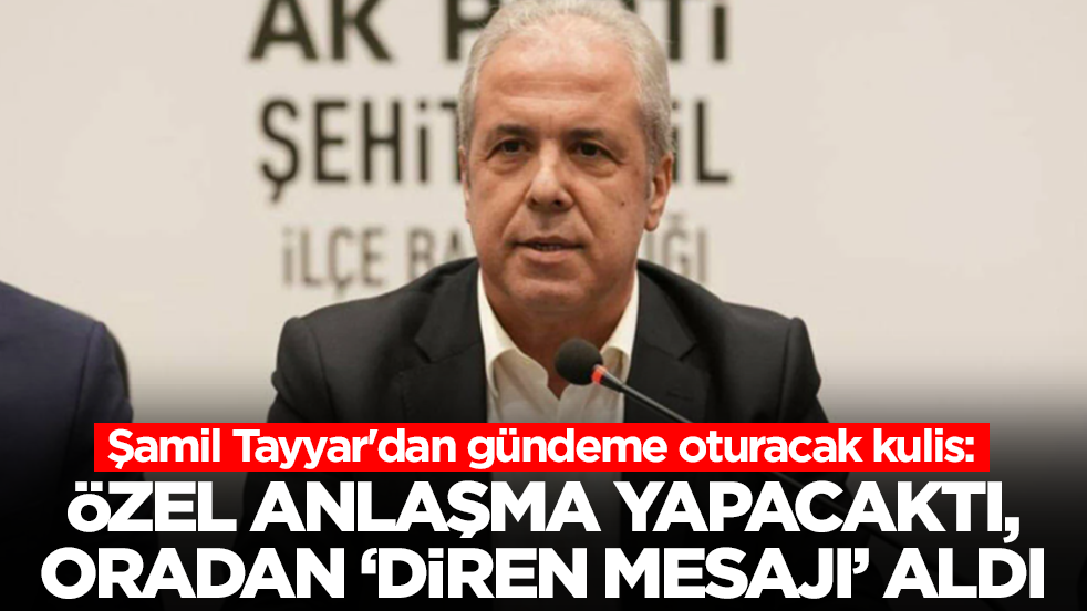 Şamil Tayyar'dan gündeme oturacak kulis: Özel anlaşma yapacaktı, oradan 'diren mesajı' aldı