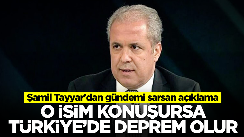 Şamil Tayyar'dan gündemi sarsan açıklama: O isim konuşursa Türkiye'de deprem olur