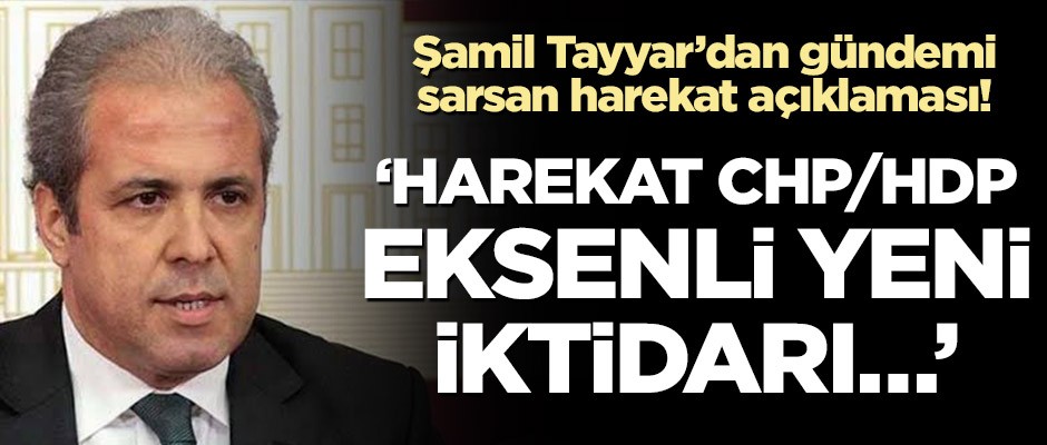 Şamil Tayyar’dan gündemi sarsan harekat açıklaması! ‘CHP/HDP eksenli yeni iktidar…’