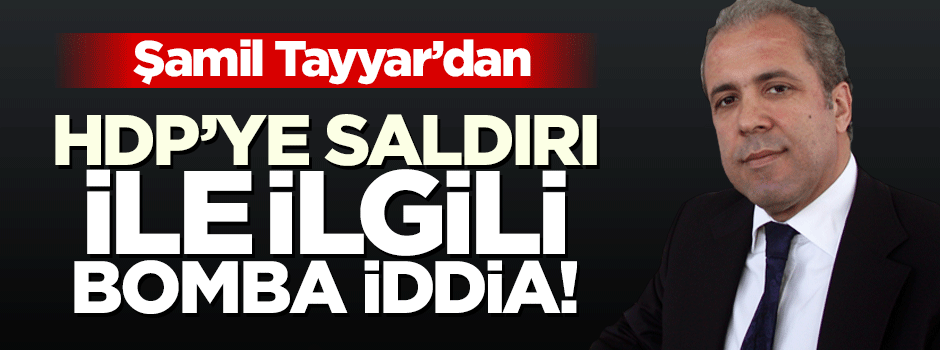 Şamil Tayyar'dan HDP saldırısı için şok iddia