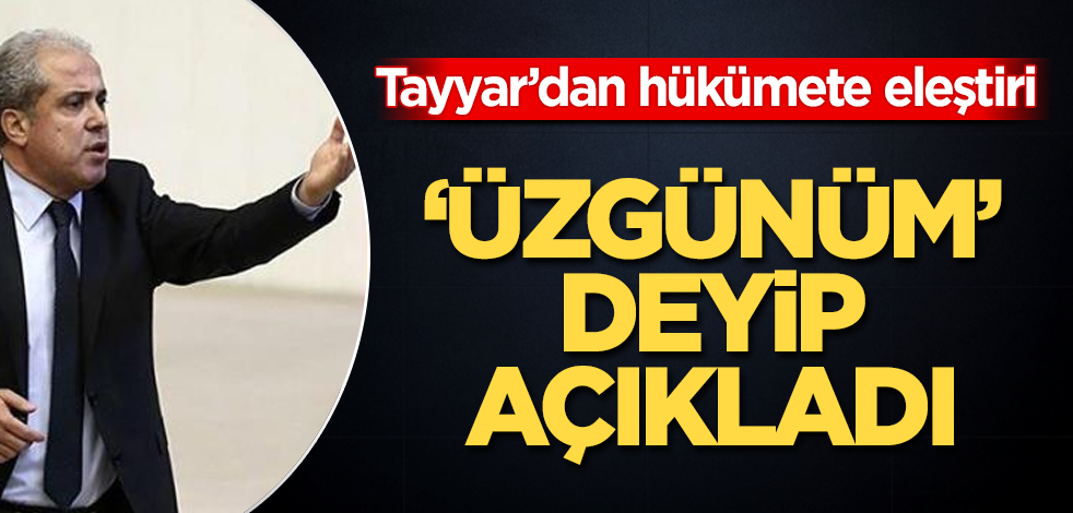 Şamil Tayyar'dan hükümete eleştiri! 'Üzgünüm' deyip açıkladı