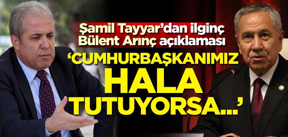 Şamil Tayyar'dan ilginç Bülent Arınç açıklaması! "Cumhurbaşkanımız hala tutuyorsa..."