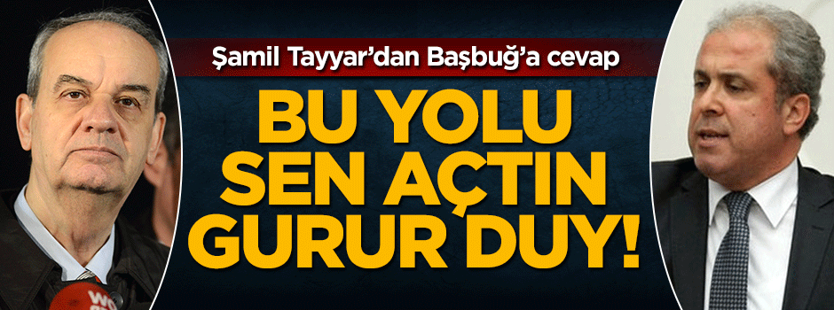 Şamil Tayyar'dan İlker Başbuğ'a cevap: Bu yolu sen açtın gurur duy