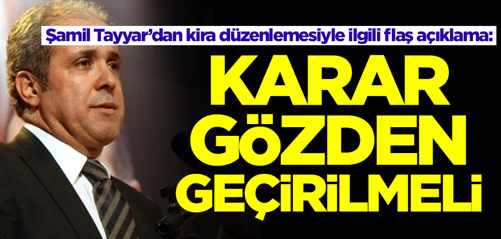 Şamil Tayyar’dan kira düzenlemesiyle ilgili flaş açıklama: Karar gözden geçirilmeli