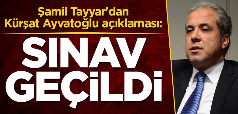 Şamil Tayyar'dan Kürşat Ayvatoğlu açıklaması: Sınav geçildi