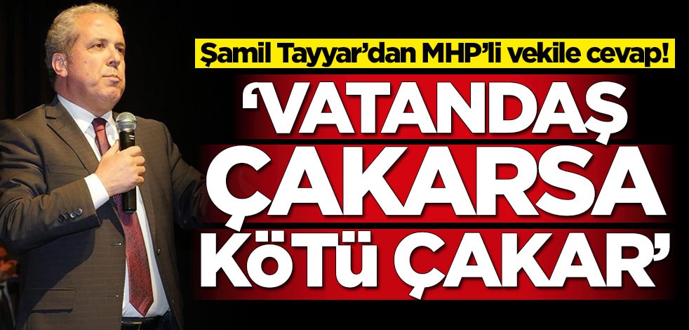 Şamil Tayyar’dan MHP’li vekile cevap! 'Vatandaş çakarsa kötü çakar'