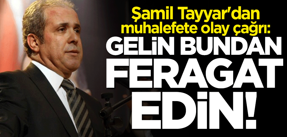 Şamil Tayyar'dan muhalefete çağrı: Gelin bundan feragat edin