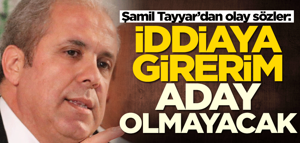 Şamil Tayyar'dan olay sözler: İddiaya girerim, aday olmayacak