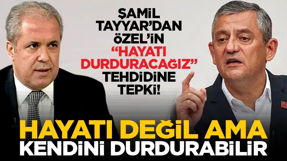 Şamil Tayyar’dan Özel’in 'Hayatı durduracağız' tehdidine tepki! 'Hayatı değil ama kendini durdurabilir'