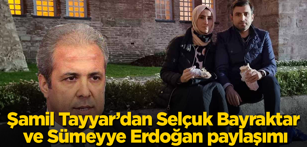 Şamil Tayyar'dan Selçuk Bayraktar ve Sümeyye Erdoğan paylaşımı
