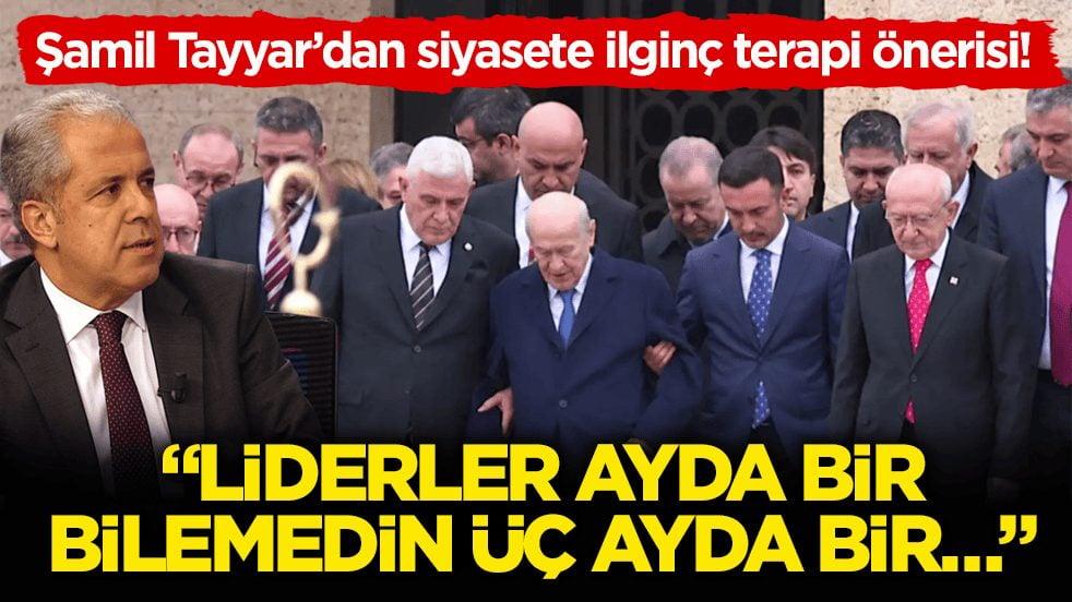 Şamil Tayyar’dan siyasete ilginç terapi önerisi! ‘Liderler ayda bir bilemedin üç ayda bir…’