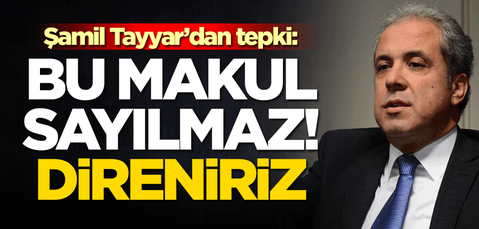 Şamil Tayyar’dan tepki: Bu makul sayılmaz! Direniriz