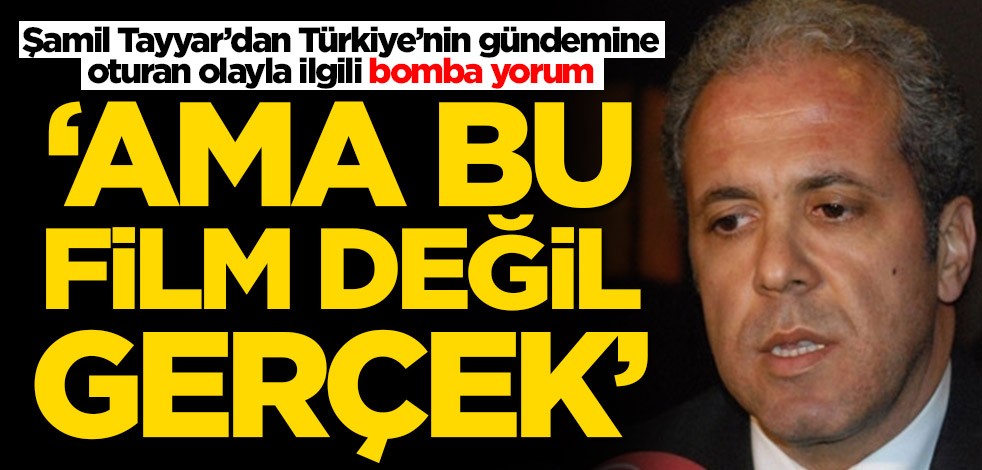 Şamil Tayyar’dan Türkiye’nin gündemine oturan olayla ilgili bomba yorum: Bu film değil gerçek