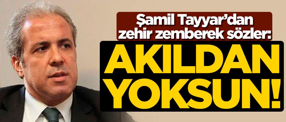 Şamil Tayyar'dan zehir zemberek sözler: Akıldan yoksun!