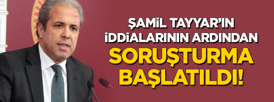 Şamil Tayyar'ın iddialarının ardından soruşturma başlatıldı!