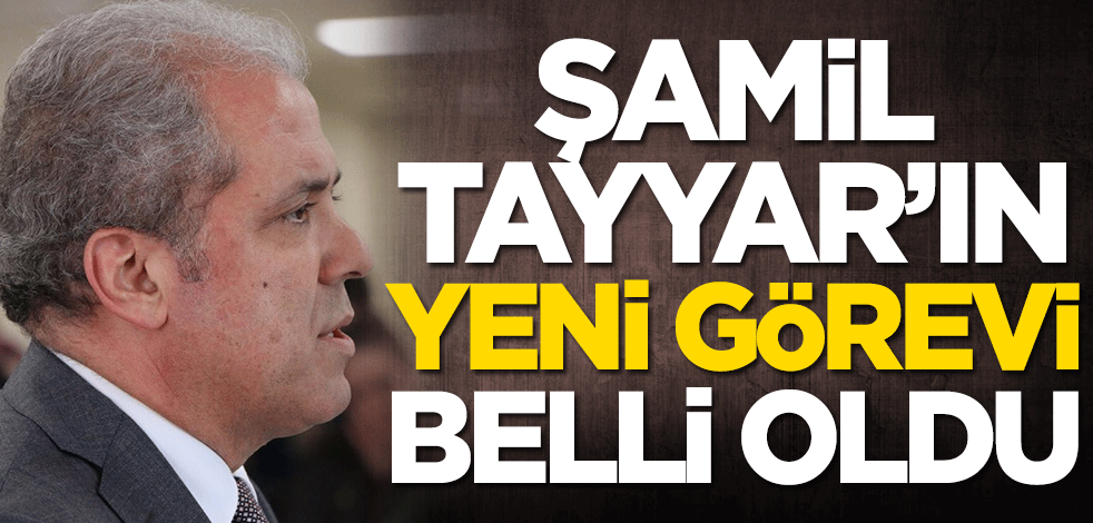 Şamil Tayyar'ın yeni görevi belli oldu