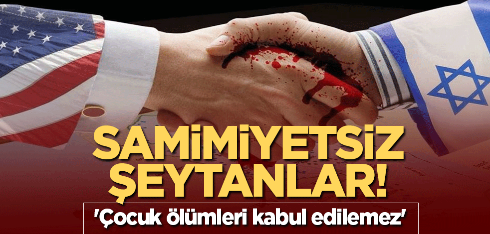 Samimiyetsiz şeytanlar! 'Çocuk ölümleri kabul edilemez'