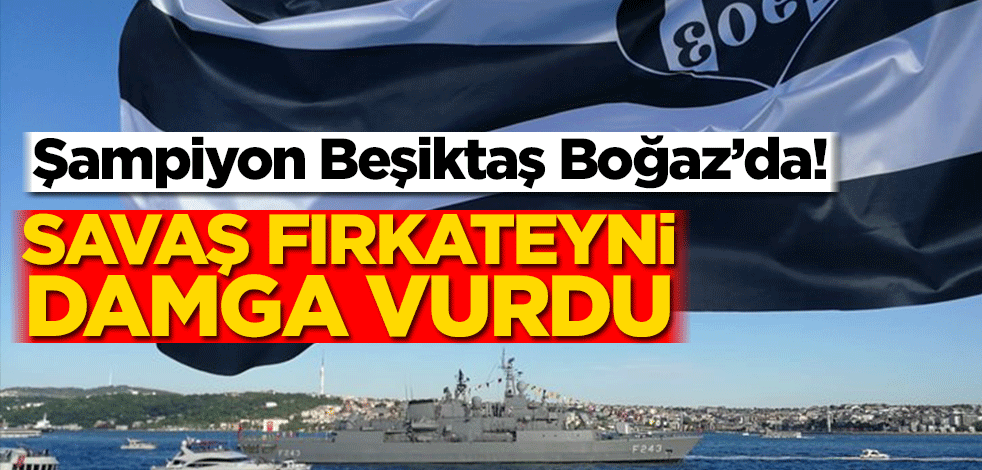 Şampiyon Beşiktaş Boğaz’da! Savaş fırkateyni damga vurdu