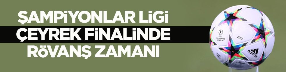 Şampiyonlar Ligi çeyrek finalinde rövanş zamanı
