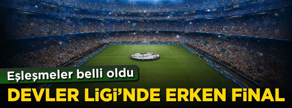 Şampiyonlar Ligi'nde eşleşmeler belli oldu! Erken final