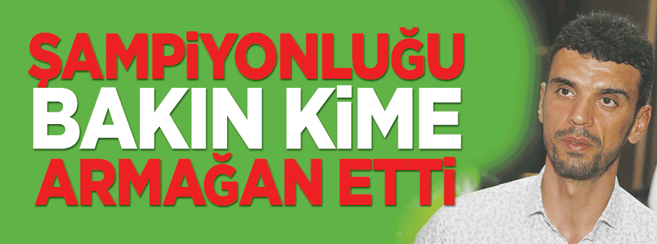 'Şampiyonluğu oğlum Hamza'ya armağan ediyorum'