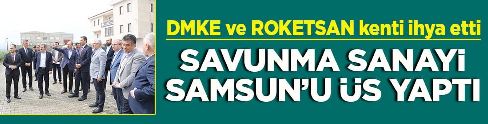 Samsun, savunma sanayisinin yeni üssü oldu MKE ve ROKETSAN kenti ihya etti