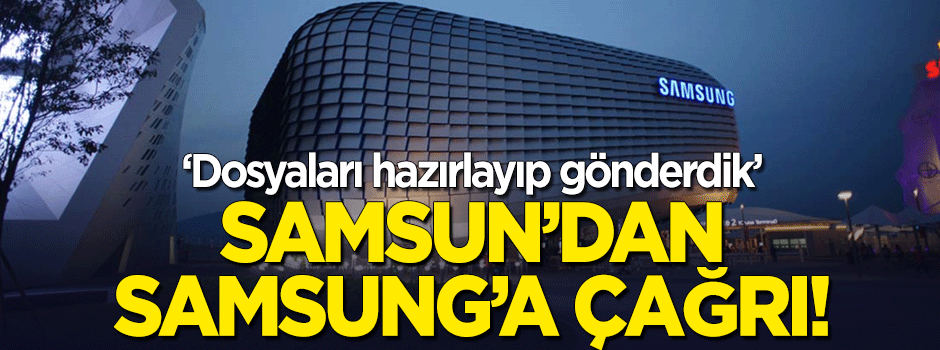 Samsun Valisi'nden 'Samsung'a çağrı! "Dosya hazırlayıp gönderdik"