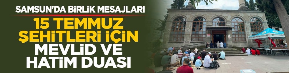 Samsun'da birlik mesajları: 15 Temmuz şehitleri için mevlid ve Hatim Duası