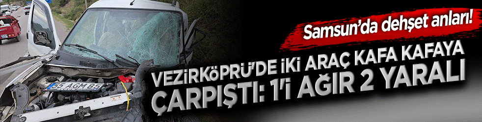 Samsun’da dehşet anları! Vezirköprü'de iki araç kafa kafaya çarpıştı: 1'i ağır 2 yaralı 