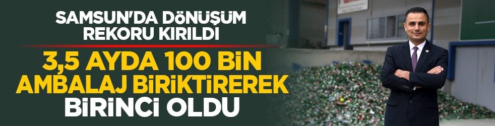 Samsun'da dönüşüm rekoru kırıldı: 3,5 ayda 100 bin ambalaj biriktirerek birinci oldu