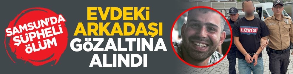 Samsun'da şüpheli ölüm: Evdeki arkadaşı gözaltına alındı