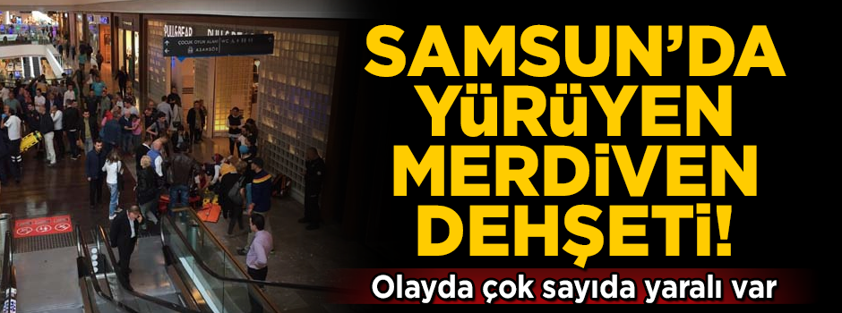 Samsun'da yürüyen merdiven dehşeti! Çok sayıda yaralı var