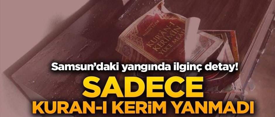 Samsun’daki yangında ilginç detay! Sadece Kuran-ı Kerim yanmadı