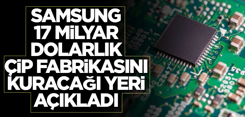 Samsung 17 milyar dolarlık çip fabrikasını kuracağı yeri açıkladı