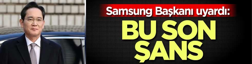 Samsung Başkanı uyardı: Bu son şans
