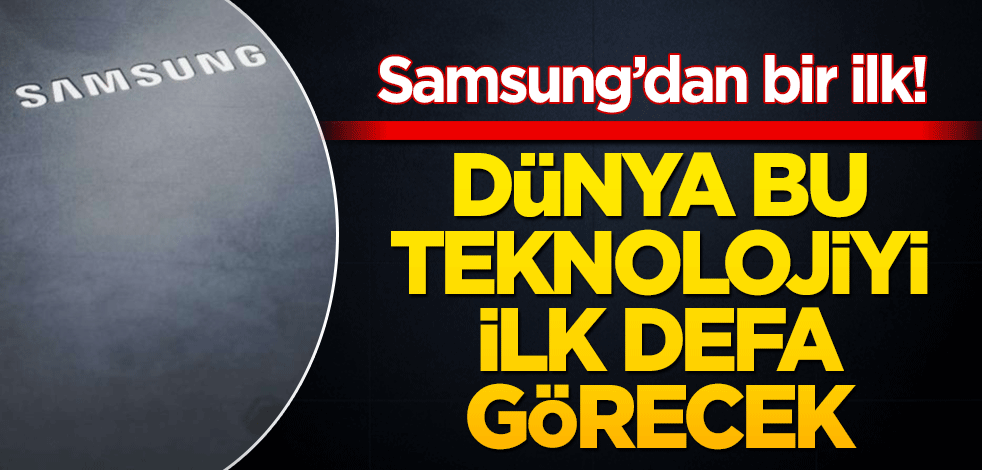 Samsung’dan bir ilk! Dünya bu teknolojiyi ilk defa görecek