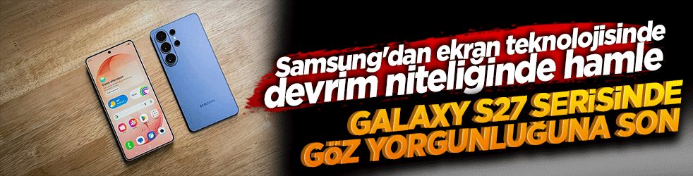 Samsung'dan ekran teknolojisinde devrim niteliğinde hamle: Galaxy S27 serisinde göz yorgunluğuna son!