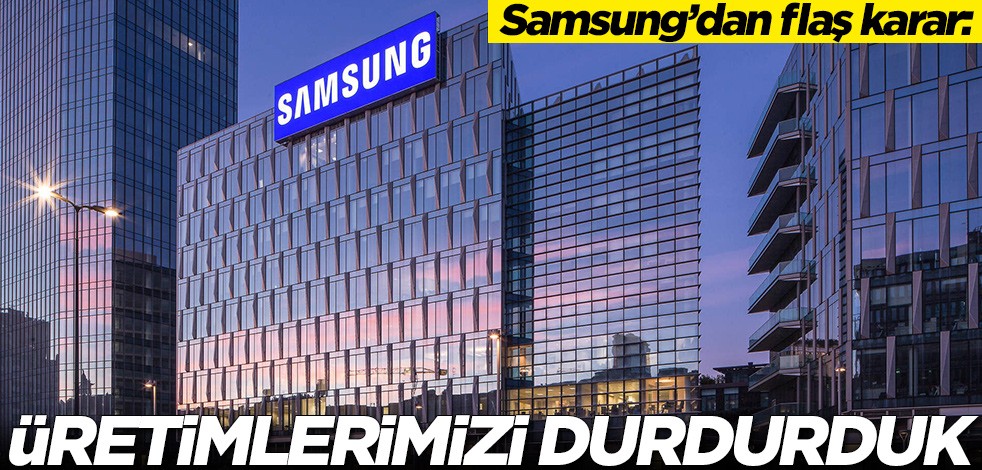 Samsung'dan flaş karar: Üretimlerimizi durdurduk