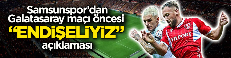 Samsunspor’dan Galatasaray maçı öncesi “endişeliyiz” açıklaması