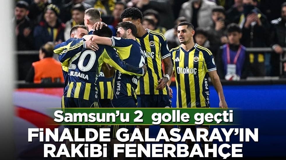Samsunspor’u deviren Fenerbahçe finalde Galatasaray’ın rakibi