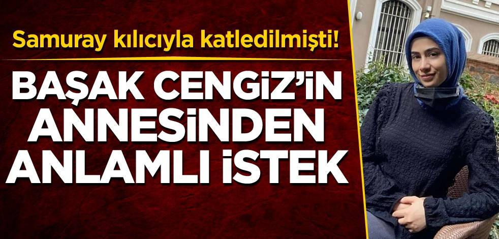 Samuray kılıcıyla katledilmişti! Başak Cengiz'in annesinden anlamlı istek