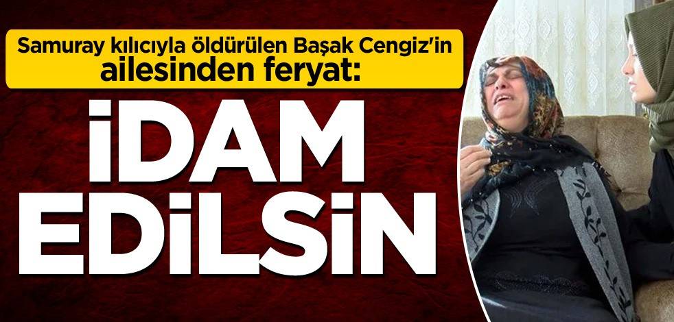Samuray kılıcıyla öldürülen Başak Cengiz'in ailesinden feryat: İdam edilsin