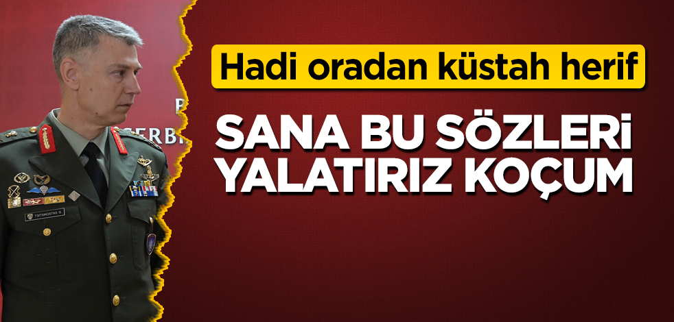 Sana bu sözleri yalatırız koçum! Hadi oradan küstah herif