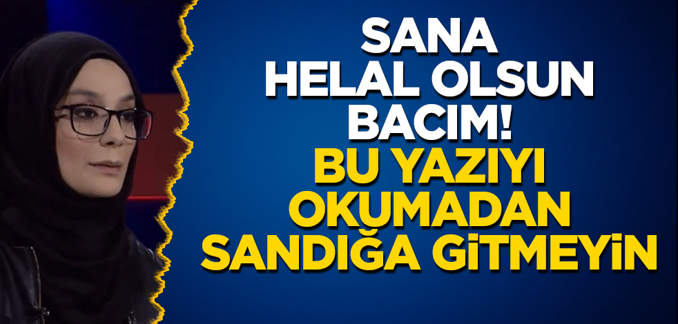 Sana helal olsun bacım! Bu yazıyı okumadan sandığa gitmeyin