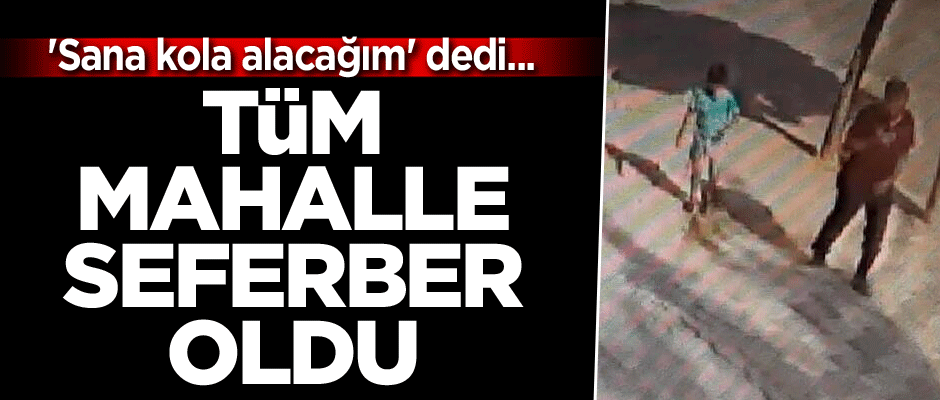 'Sana kola alacağım' dedi... Tüm mahalle seferber oldu