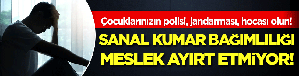 Sanal kumar bağımlılığı meslek ayırt etmiyor: &Ccedil;ocuklarınızın polisi, jandarması, hocası olun!