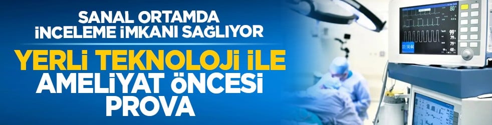 Sanal ortamda inceleme imkanı sağlıyor: Yerli teknoloji ile ameliyat öncesi prova