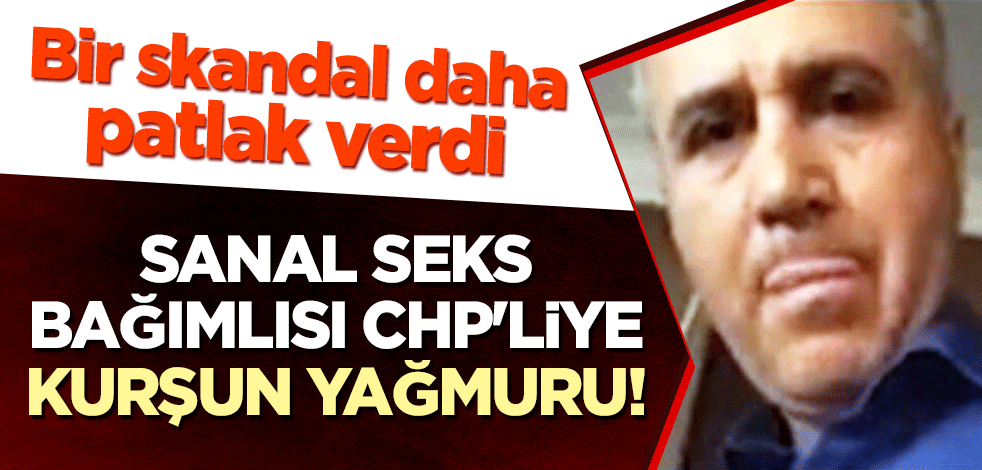 Sanal seks bağımlısı CHP'liye kurşun yağmuru! Bir skandal daha patlak verdi