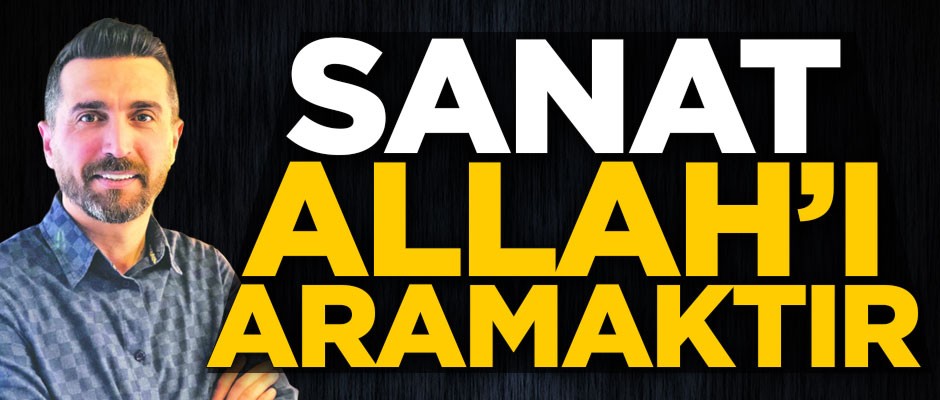 Sanat Allah’ı aramaktır