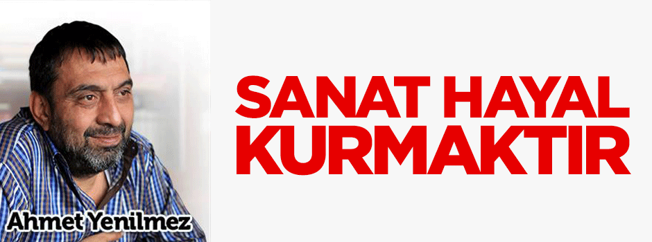 Sanat hayal kurmaktır!